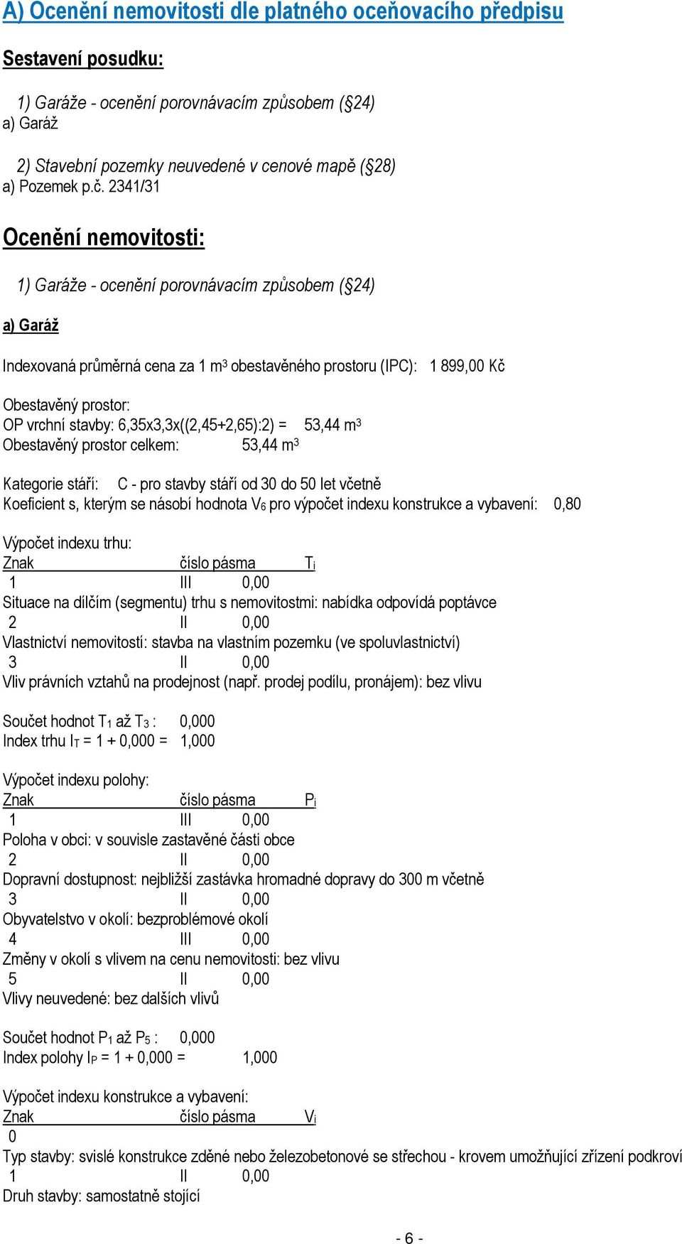 6,35x3,3x((2,45+2,65):2) = 53,44 m 3 Obestavěný prostor celkem: 53,44 m 3 Kategorie stáří: C - pro stavby stáří od 30 do 50 let včetně Koeficient s, kterým se násobí hodnota V6 pro výpočet indexu