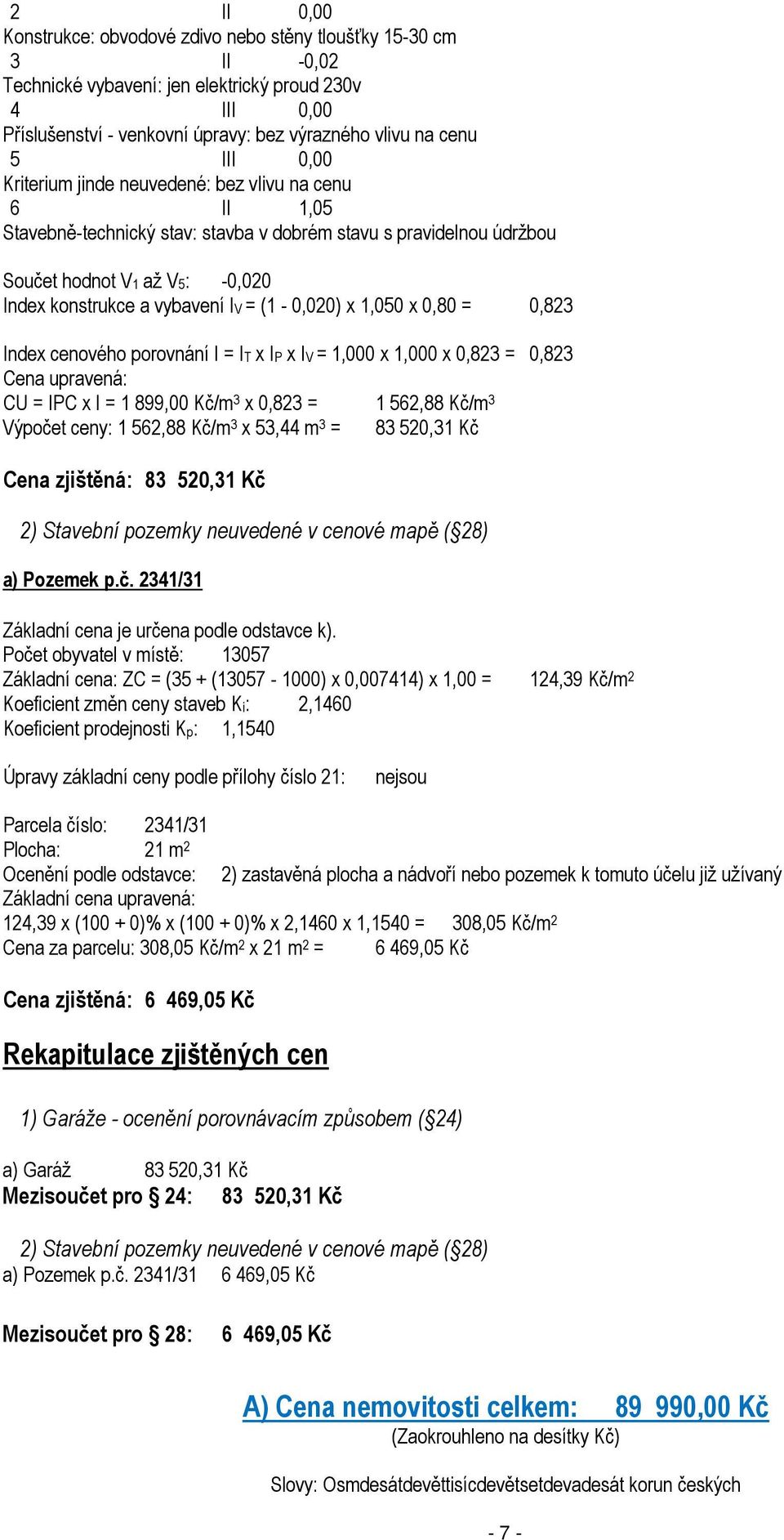 (1-0,020) x 1,050 x 0,80 = 0,823 Index cenového porovnání I = IT x IP x IV = 1,000 x 1,000 x 0,823 = 0,823 Cena upravená: CU = IPC x I = 1 899,00 Kč/m 3 x 0,823 = 1 562,88 Kč/m 3 Výpočet ceny: 1