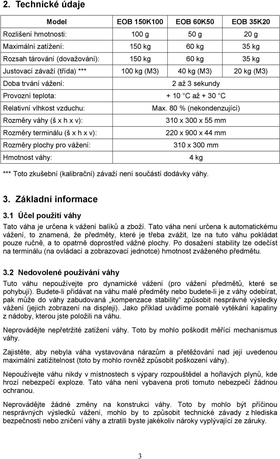 80 % (nekondenzující) Rozměry váhy (š x h x v): 310 x 300 x 55 mm Rozměry terminálu (š x h x v): 220 x 900 x 44 mm Rozměry plochy pro vážení: 310 x 300 mm Hmotnost váhy: 4 kg *** Toto zkušební