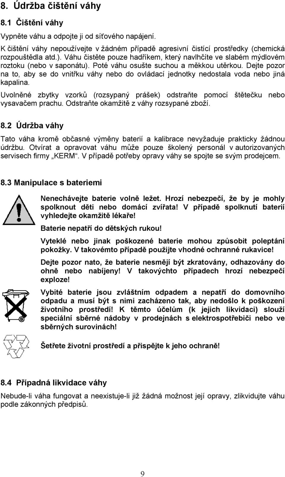 Dejte pozor na to, aby se do vnitřku váhy nebo do ovládací jednotky nedostala voda nebo jiná kapalina. Uvolněné zbytky vzorků (rozsypaný prášek) odstraňte pomocí štětečku nebo vysavačem prachu.