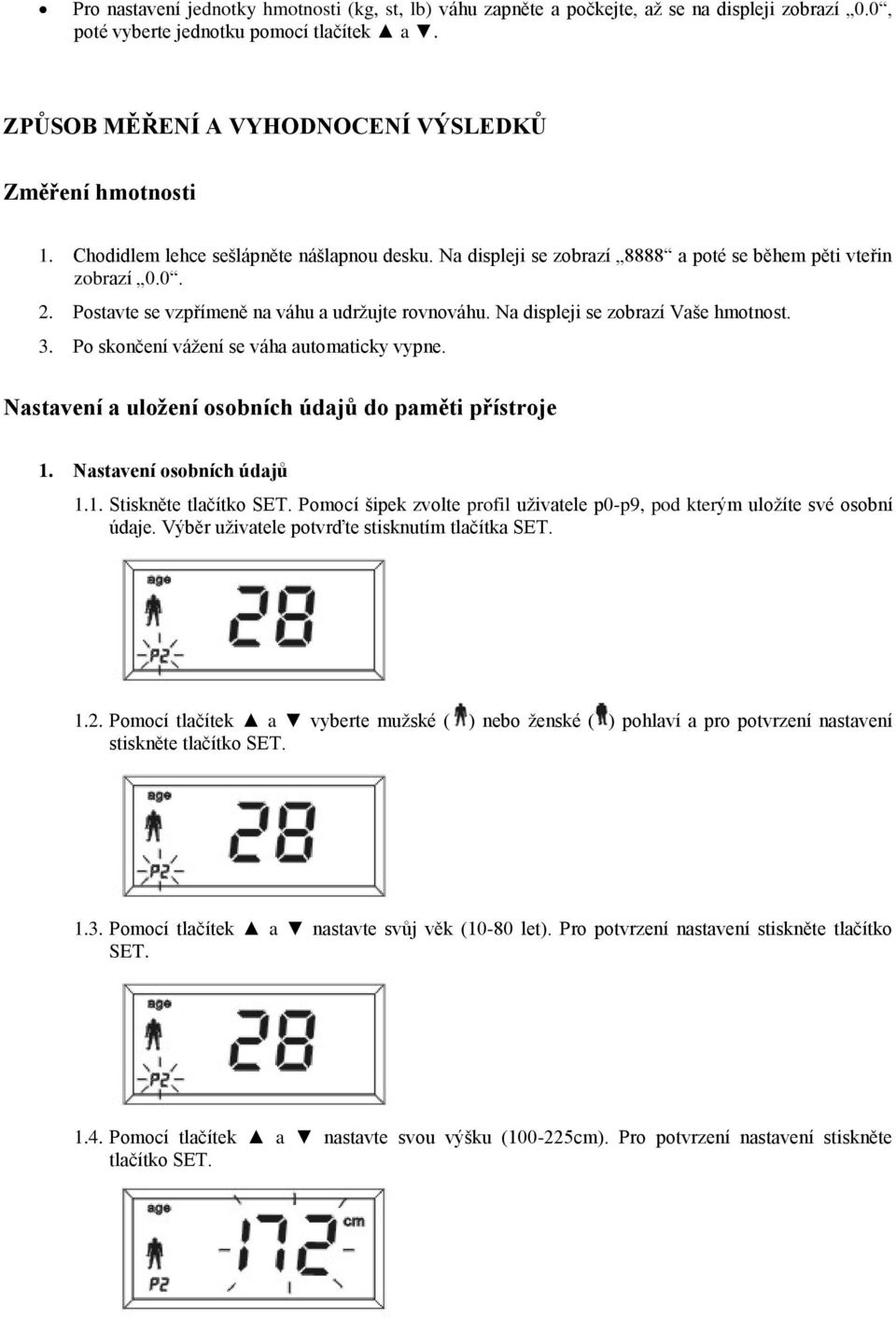 Na displeji se zobrazí Vaše hmotnost. 3. Po skončení vážení se váha automaticky vypne. Nastavení a uložení osobních údajů do paměti přístroje 1. Nastavení osobních údajů 1.1. Stiskněte tlačítko SET.