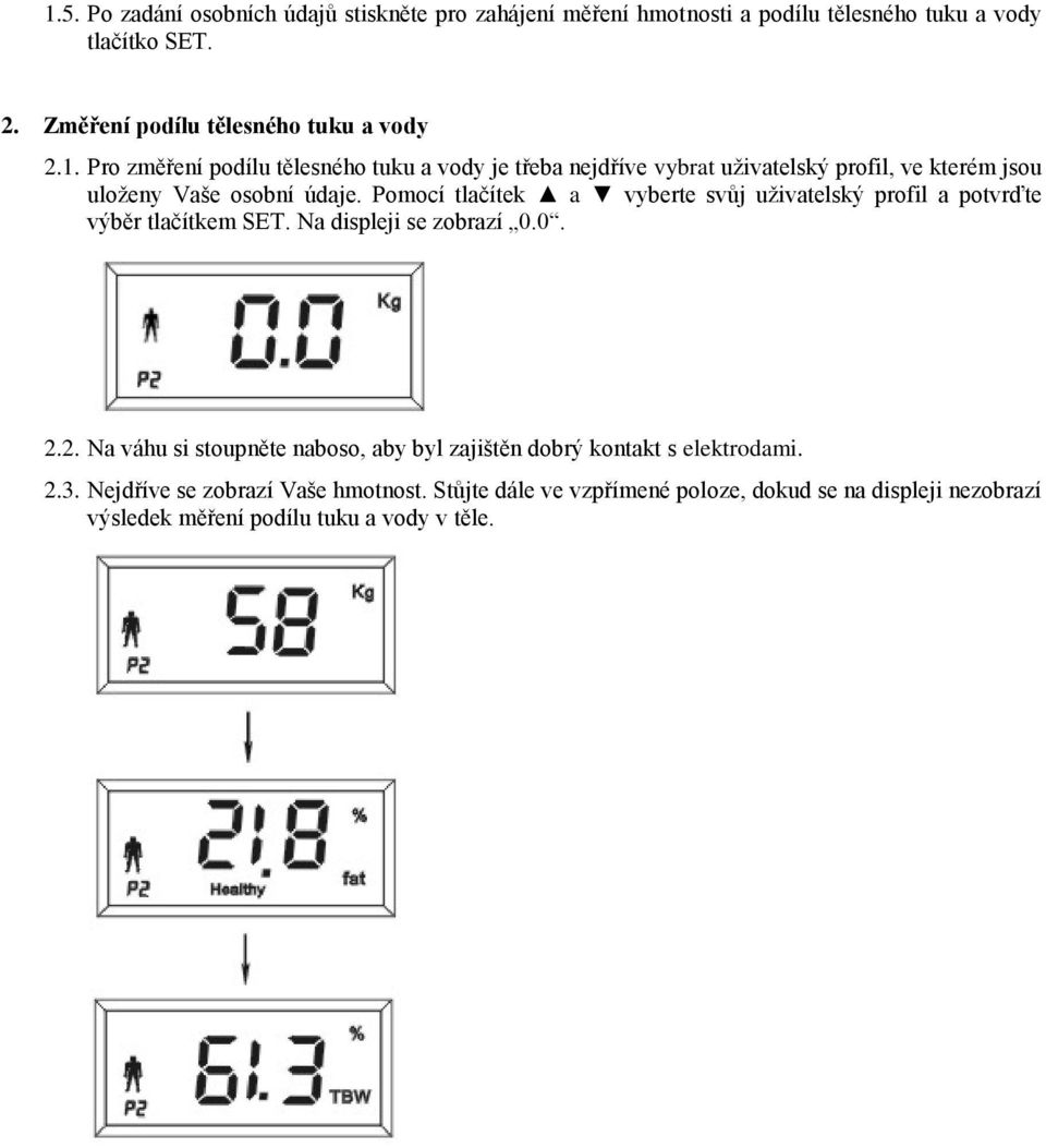 Pro změření podílu tělesného tuku a vody je třeba nejdříve vybrat uživatelský profil, ve kterém jsou uloženy Vaše osobní údaje.