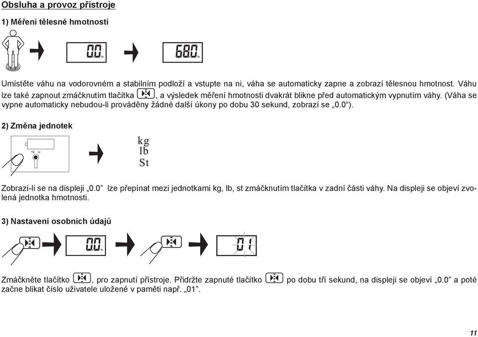 (Váha se vypne automaticky nebudou-li prováděny žádné další úkony po dobu 30 sekund, zobrazí se 0.0 ). 2) Změna jednotek Zobrazí-li se na displeji 0.