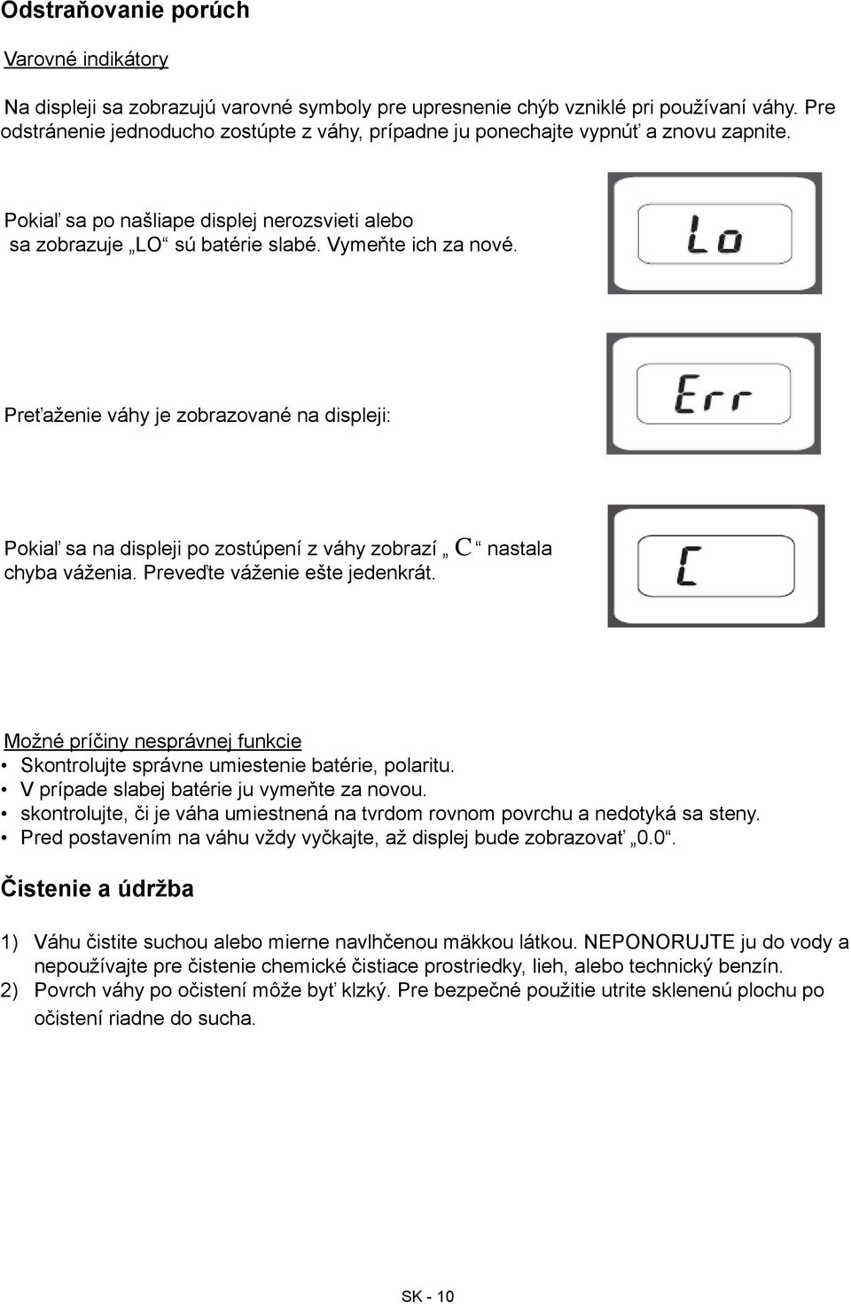 Preťaženie váhy je zobrazované na displeji: Pokiaľ sa na displeji po zostúpení z váhy zobrazí C nastala chyba váženia. Preveďte váženie ešte jedenkrát.