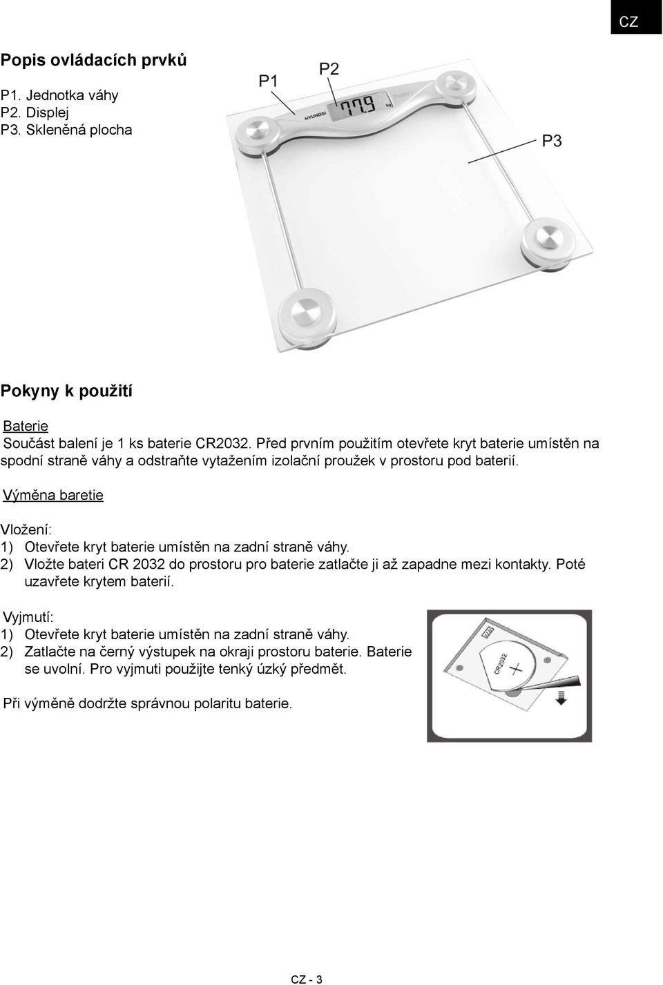Výměna baretie Vložení: 1) Otevřete kryt baterie umístěn na zadní straně váhy. 2) Vložte bateri CR 2032 do prostoru pro baterie zatlačte ji až zapadne mezi kontakty.