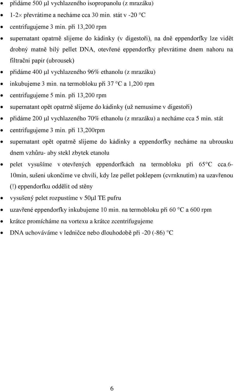 (ubrousek) přidáme 400 µl vychlazeného 96% ethanolu (z mrazáku) inkubujeme 3 min. na termobloku při 37 C a 1,200 rpm centrifugujeme 5 min.