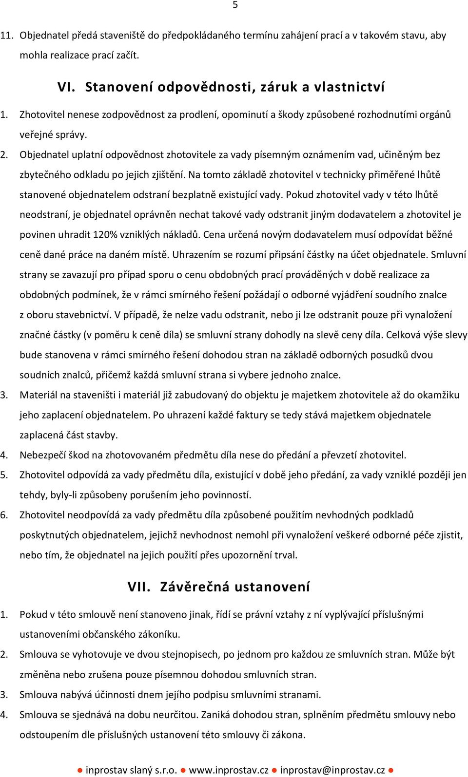 Objednatel uplatní odpovědnost zhotovitele za vady písemným oznámením vad, učiněným bez zbytečného odkladu po jejich zjištění.