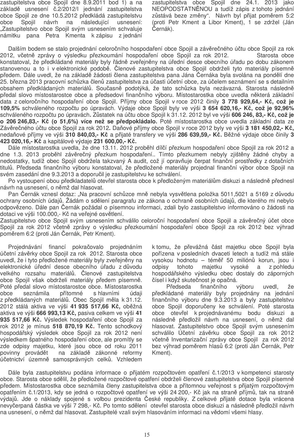 24.1. 2013 jako NEOPODSTATNNOU a tudíž zápis z tohoto jednání zstává beze zmny. Návrh byl pijat pomrem 5:2 (proti Petr Kment a Libor Kment), 1 se zdržel (Ján ernák).