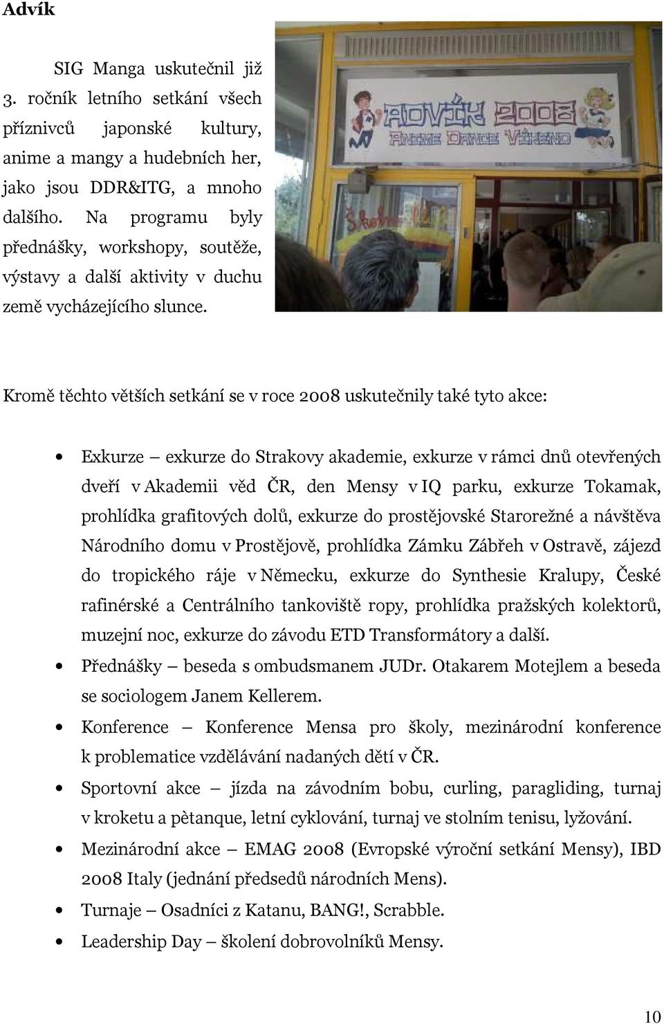 Kromě těchto větších setkání se v roce 2008 uskutečnily také tyto akce: Exkurze exkurze do Strakovy akademie, exkurze v rámci dnů otevřených dveří v Akademii věd ČR, den Mensy v IQ parku, exkurze