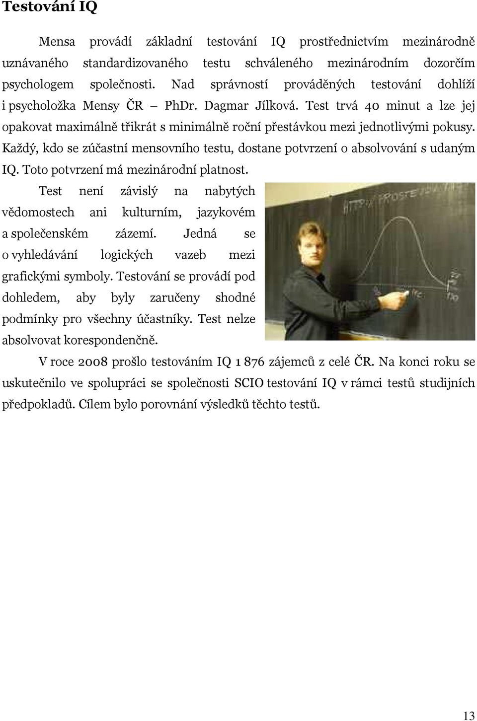 Každý, kdo se zúčastní mensovního testu, dostane potvrzení o absolvování s udaným IQ. Toto potvrzení má mezinárodní platnost.