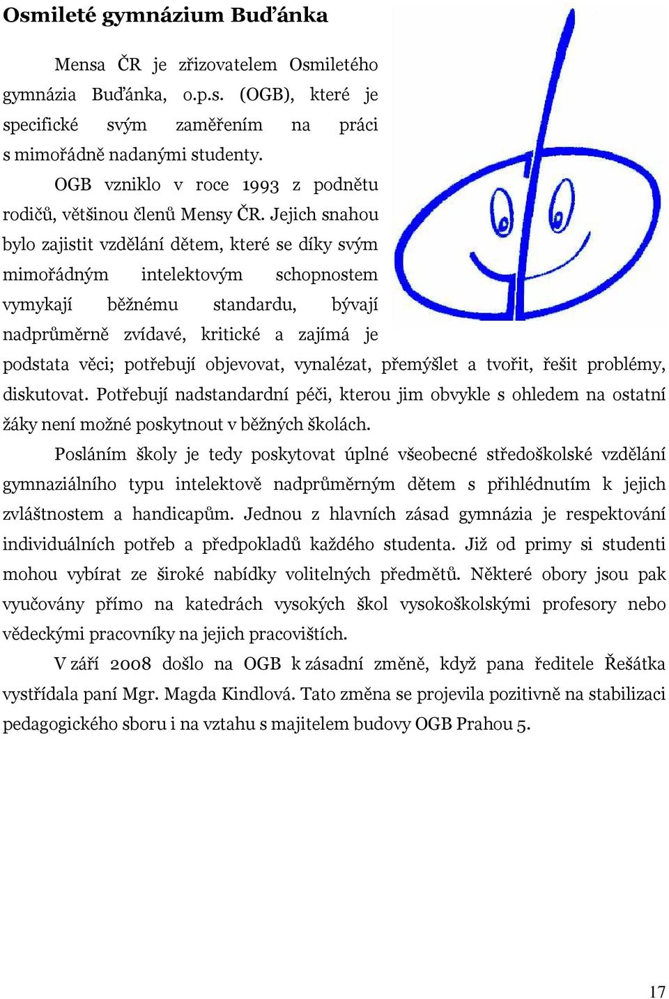 Jejich snahou bylo zajistit vzdělání dětem, které se díky svým mimořádným intelektovým schopnostem vymykají běžnému standardu, bývají nadprůměrně zvídavé, kritické a zajímá je podstata věci;