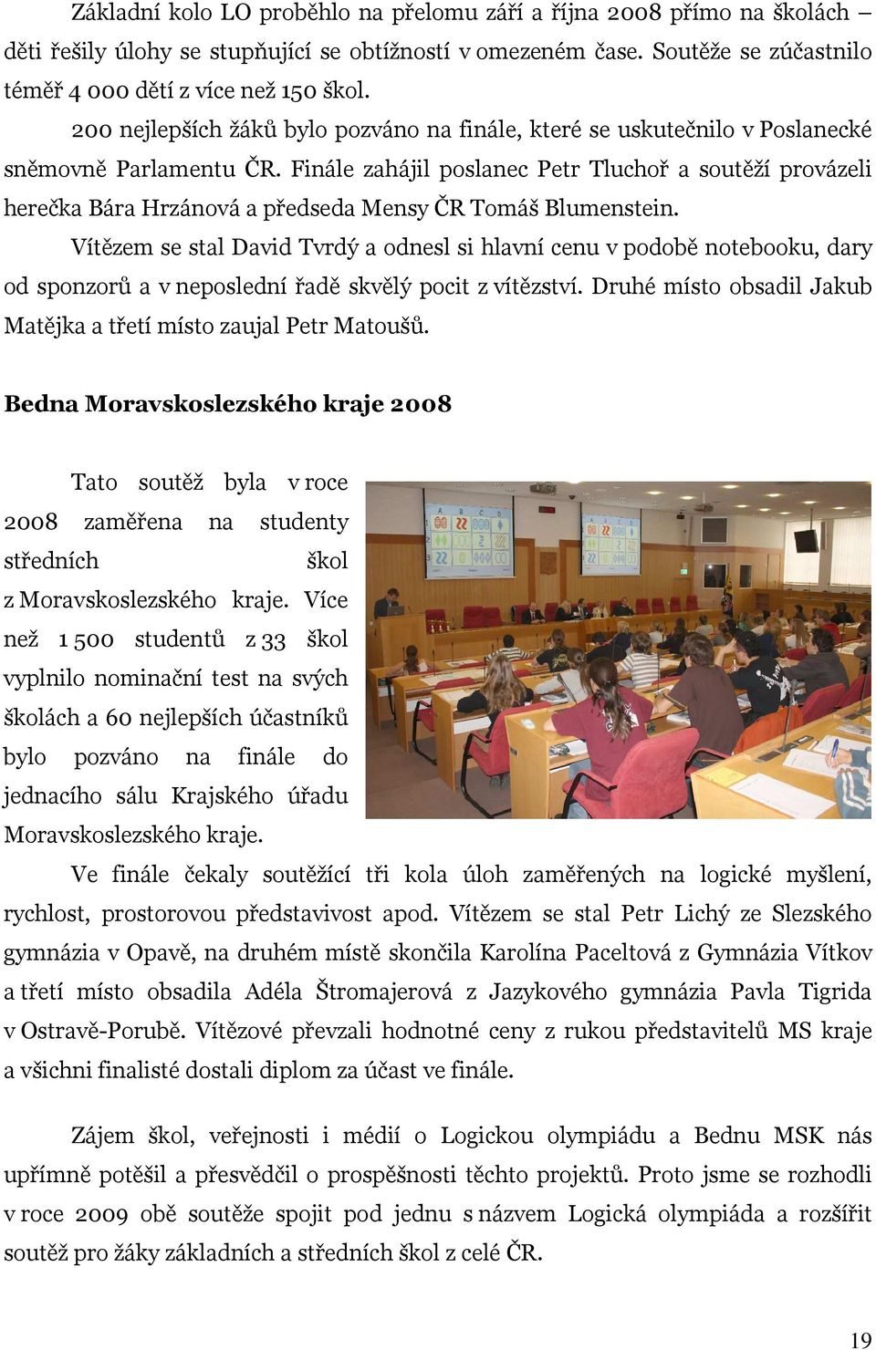 Finále zahájil poslanec Petr Tluchoř a soutěží provázeli herečka Bára Hrzánová a předseda Mensy ČR Tomáš Blumenstein.