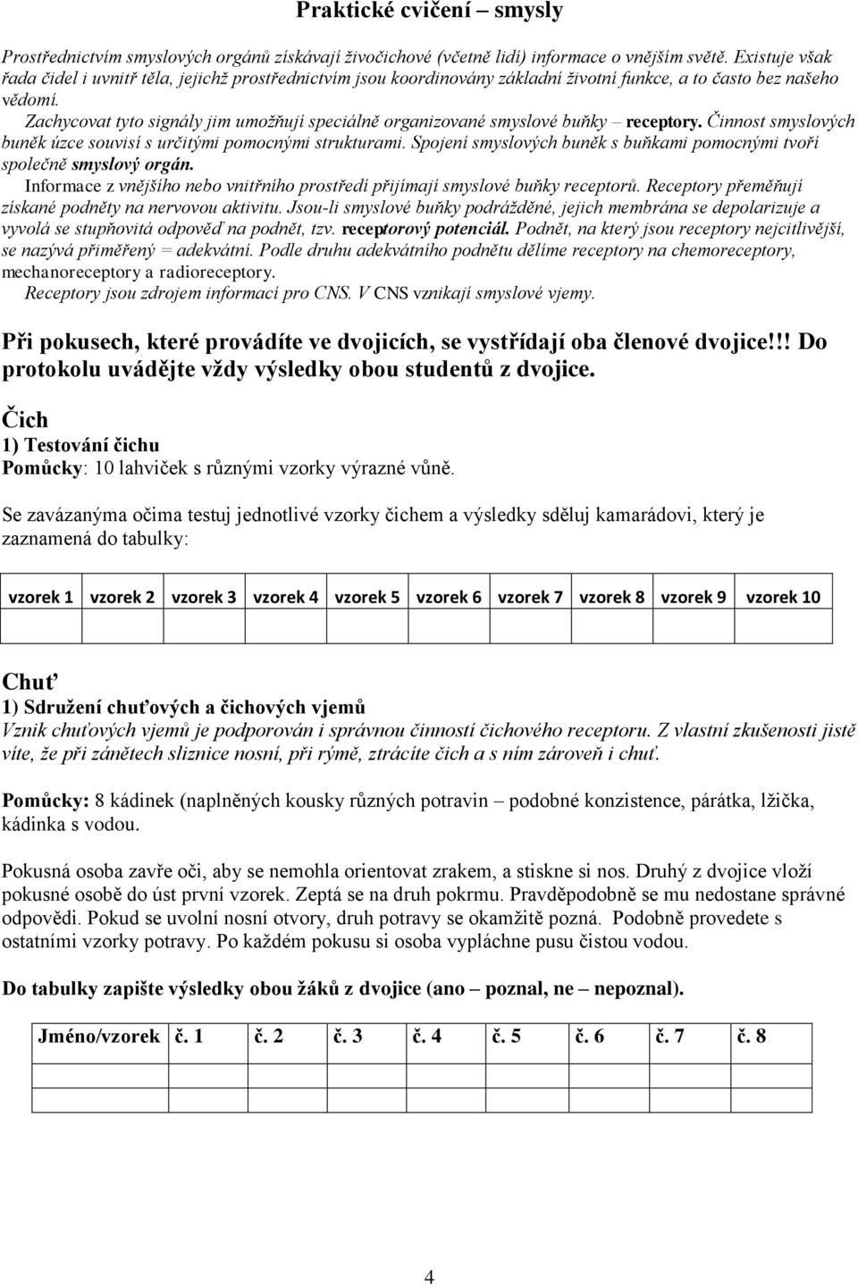 Zachycovat tyto signály jim umožňují speciálně organizované smyslové buňky receptory. Činnost smyslových buněk úzce souvisí s určitými pomocnými strukturami.