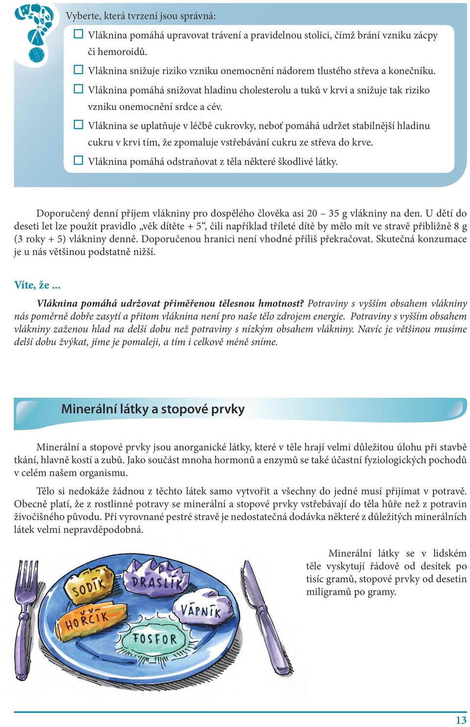 Vláknina se uplatňuje v léčbě cukrovky, neboť pomáhá udržet stabilnější hladinu cukru v krvi tím, že zpomaluje vstřebávání cukru ze střeva do krve.