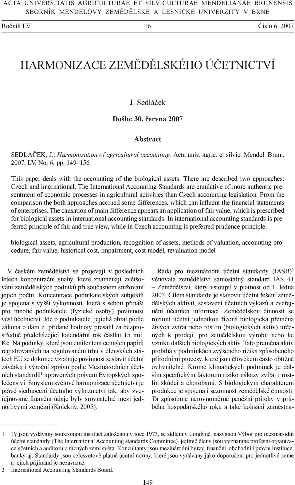 149 156 This paper deals with the accounting of the biological assets. There are described two approaches: Czech and international.