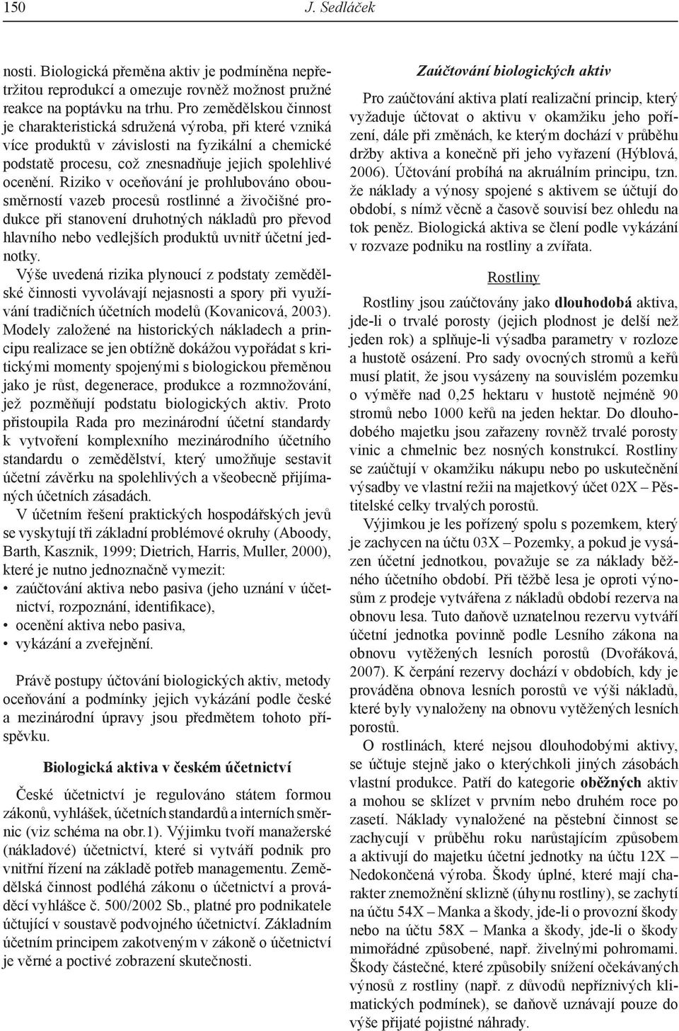 Riziko v oceňování je prohlubováno obousměrností vazeb procesů rostlinné a živočišné produkce při stanovení druhotných nákladů pro převod hlavního nebo vedlejších produktů uvnitř účetní jednotky.