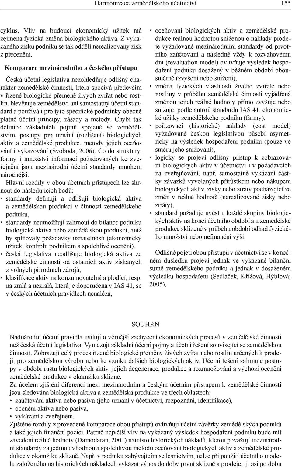 Nevěnuje zemědělství ani samostatný účetní standard a používá i pro tyto specifické podmínky obecně platné účetní principy, zásady a metody.