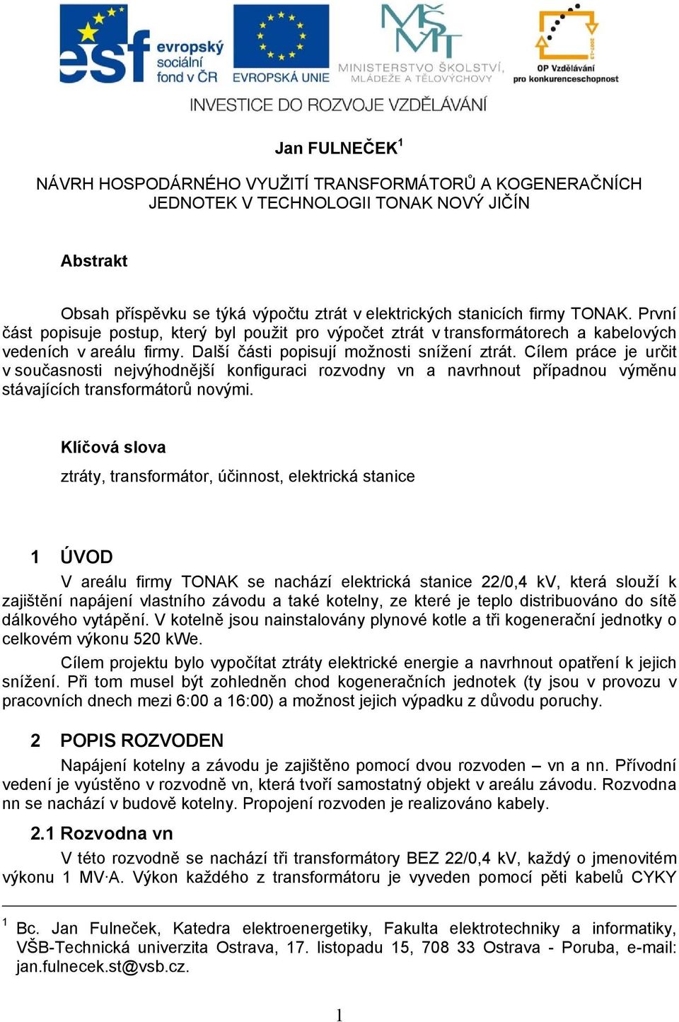 Cílem práce je určit v současnosti nejvýhodnější konfiguraci rozvodny vn a navrhnout případnou výměnu stávajících transformátorů novými.