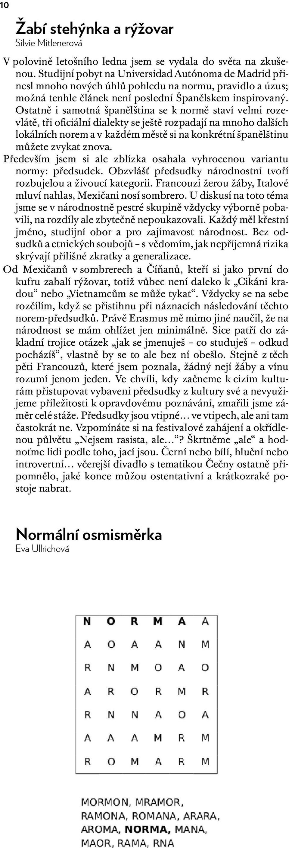 Ostatně i samotná španělština se k normě staví velmi rozevlátě, tři oficiální dialekty se ještě rozpadají na mnoho dalších lokálních norem a v každém městě si na konkrétní španělštinu můžete zvykat