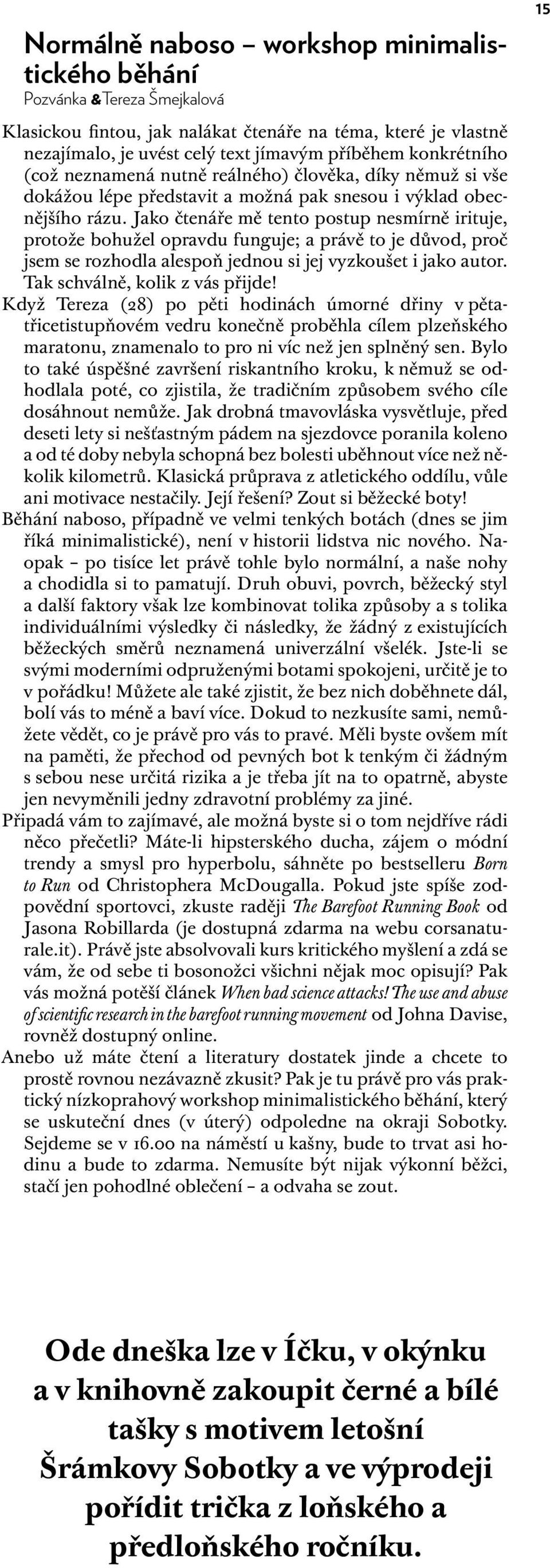 Jako čtenáře mě tento postup nesmírně irituje, protože bohužel opravdu funguje; a právě to je důvod, proč jsem se rozhodla alespoň jednou si jej vyzkoušet i jako autor.