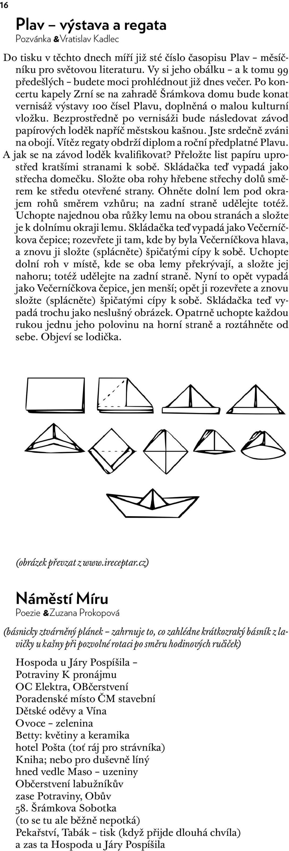 Bezprostředně po vernisáži bude následovat závod papírových loděk napříč městskou kašnou. Jste srdečně zváni na obojí. Vítěz regaty obdrží diplom a roční předplatné Plavu.