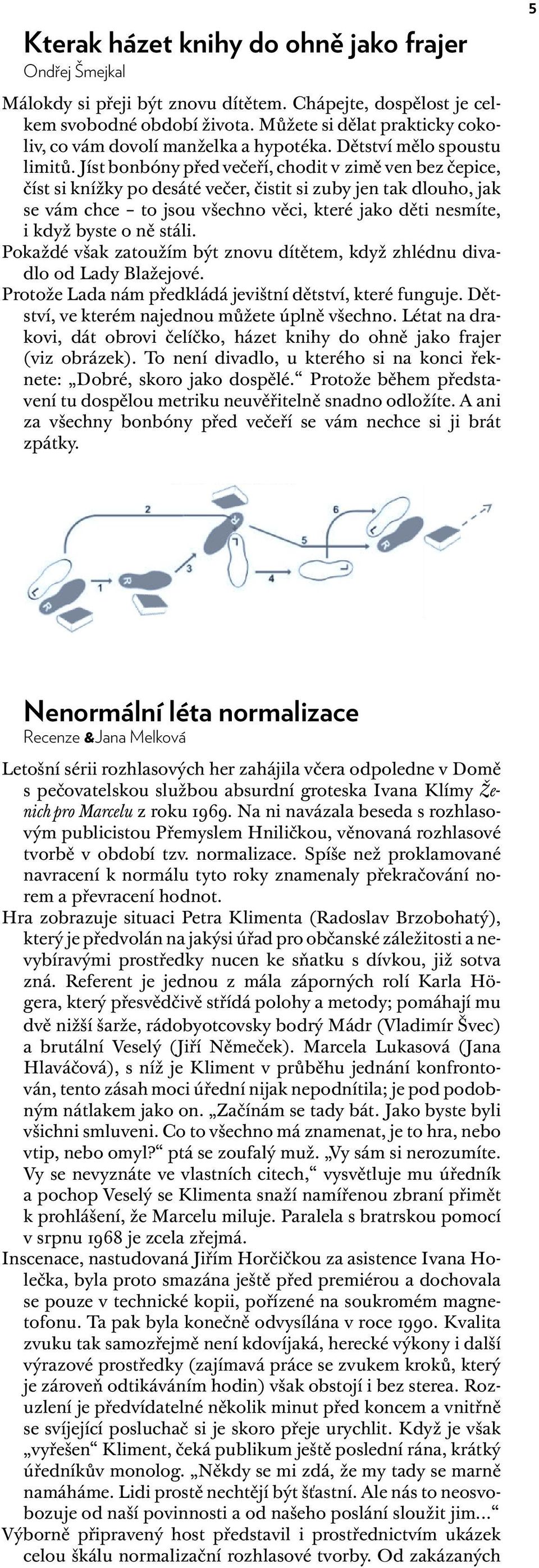 stáli. Pokaždé však zatoužím být znovu dítětem, když zhlédnu divadlo od Lady Blažejové. Protože Lada nám předkládá jevištní dětství, které funguje. Dětství, ve kterém najednou můžete úplně všechno.