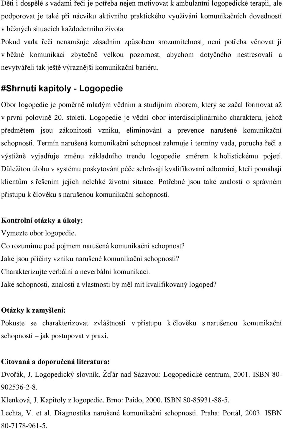 Pokud vada řeči nenarušuje zásadním způsobem srozumitelnost, není potřeba věnovat jí v běžné komunikaci zbytečně velkou pozornost, abychom dotyčného nestresovali a nevytvářeli tak ještě výraznější