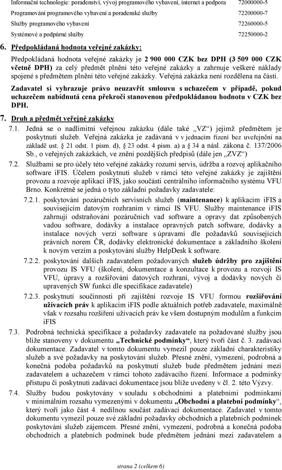 Předpokládaná hodnota veřejné zakázky: Předpokládaná hodnota veřejné zakázky je 2 900 000 CZK bez DPH (3 509 000 CZK včetně DPH) za celý předmět plnění této veřejné zakázky a zahrnuje veškeré náklady