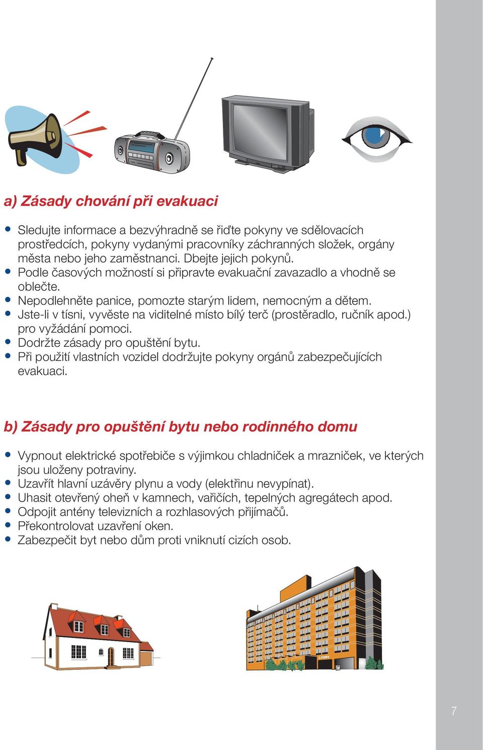 Jste-li v tísni, vyvěste na viditelné místo bílý terč (prostěradlo, ručník apod.) pro vyžádání pomoci. Dodržte zásady pro opuštění bytu.