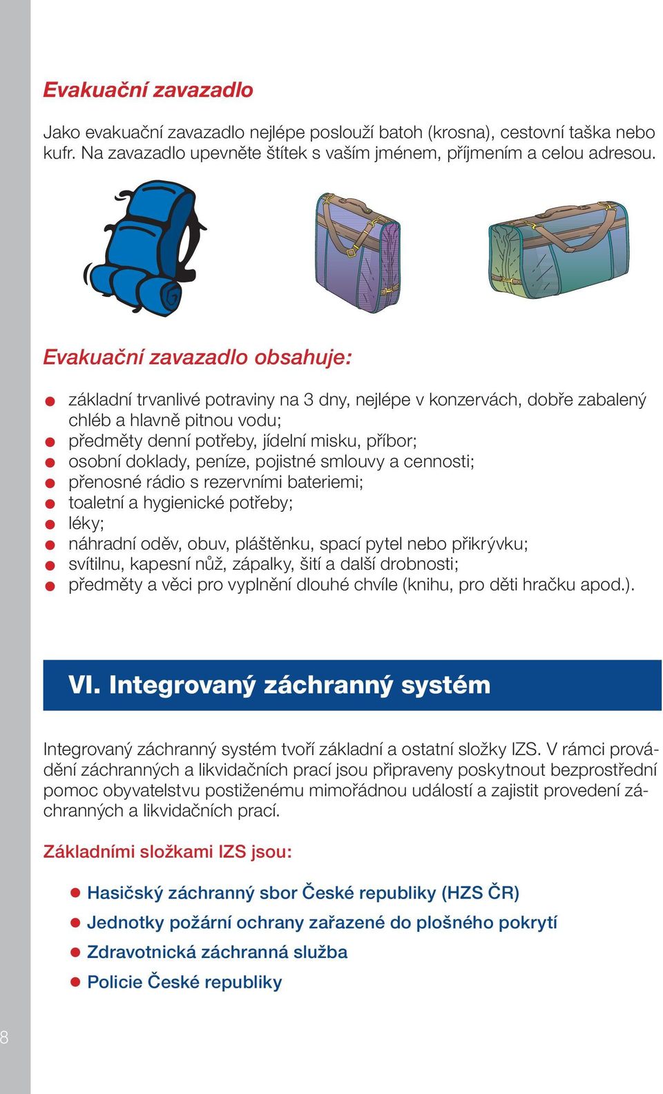 peníze, pojistné smlouvy a cennosti; přenosné rádio s rezervními bateriemi; toaletní a hygienické potřeby; léky; náhradní oděv, obuv, pláštěnku, spací pytel nebo přikrývku; svítilnu, kapesní nůž,