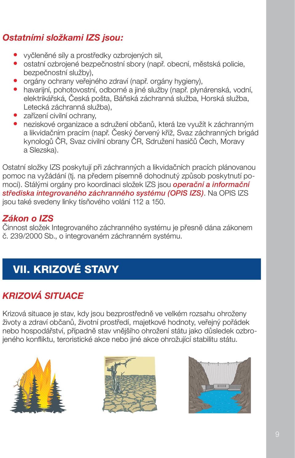 plynárenská, vodní, elektrikářská, Česká pošta, Báňská záchranná služba, Horská služba, Letecká záchranná služba), zařízení civilní ochrany, neziskové organizace a sdružení občanů, která lze využít k