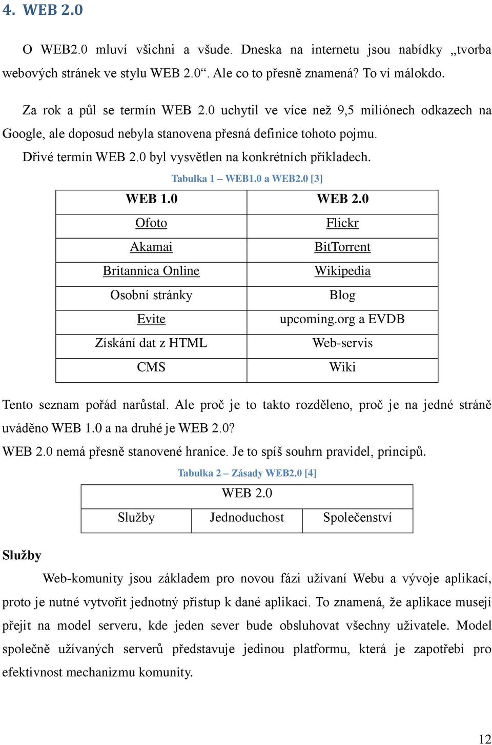 0 a WEB2.0 [3] WEB 1.0 WEB 2.0 Ofoto Flickr Akamai BitTorrent Britannica Online Wikipedia Osobní stránky Blog Evite upcoming.