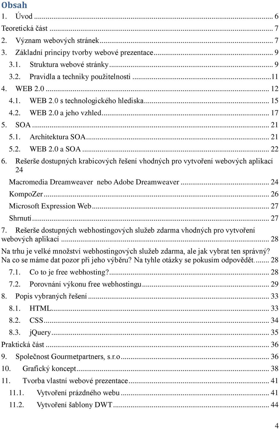 Rešerše dostupných krabicových řešení vhodných pro vytvoření webových aplikací 24 Macromedia Dreamweaver nebo Adobe Dreamweaver... 24 KompoZer... 26 Microsoft Expression Web... 27 Shrnutí... 27 7.