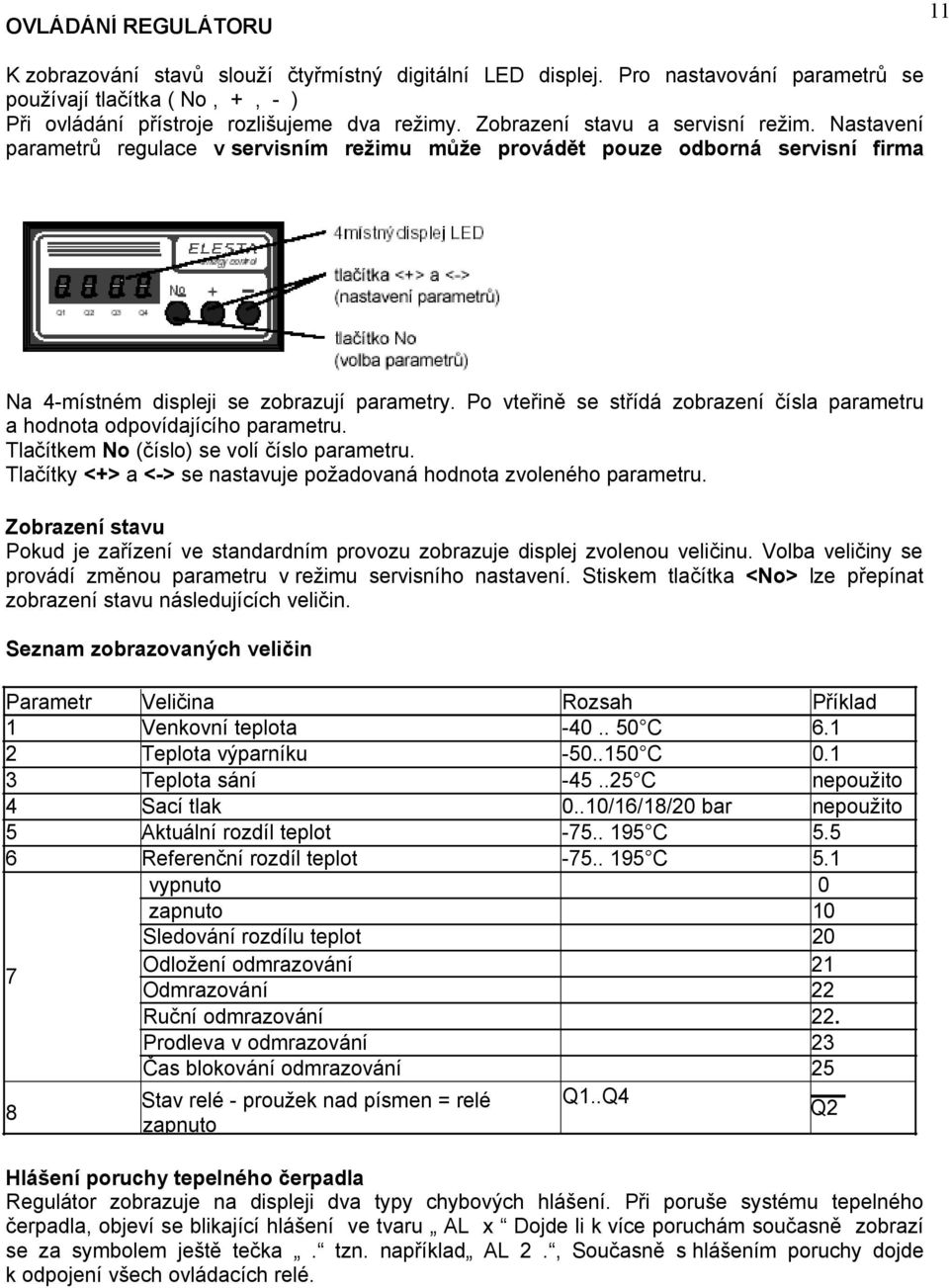 Po vteřině se střídá zobrazení čísla parametru a hodnota odpovídajícího parametru. Tlačítkem No (číslo) se volí číslo parametru. Tlačítky <+> a <-> se nastavuje požadovaná hodnota zvoleného parametru.