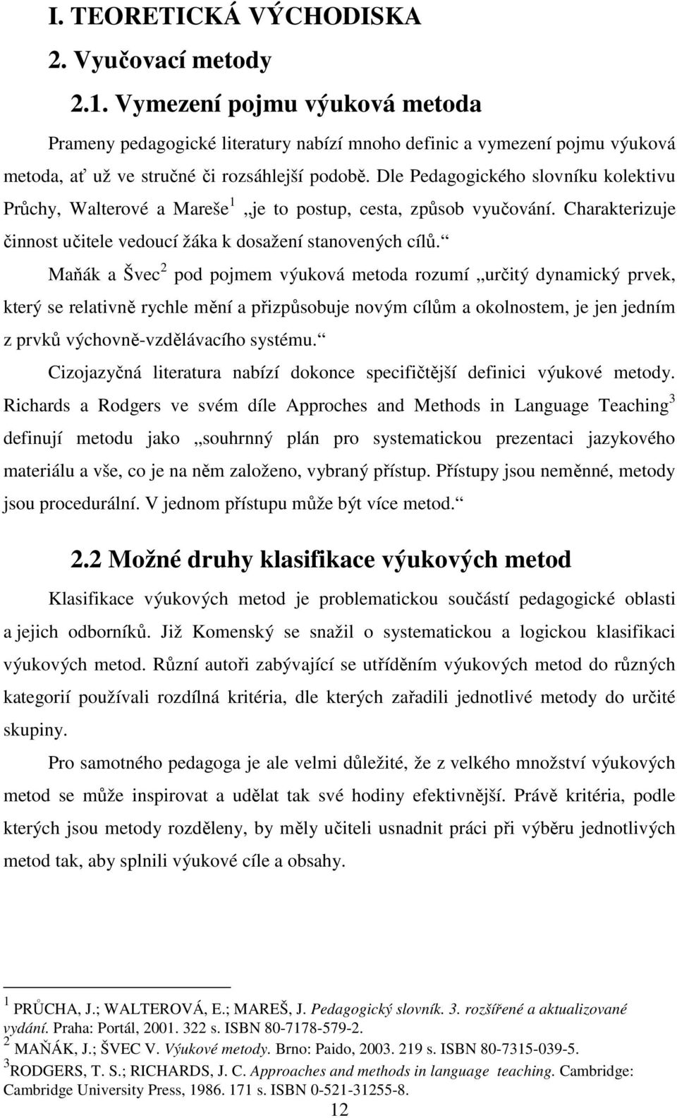 Dle Pedagogického slovníku kolektivu Průchy, Walterové a Mareše 1 je to postup, cesta, způsob vyučování. Charakterizuje činnost učitele vedoucí žáka k dosažení stanovených cílů.