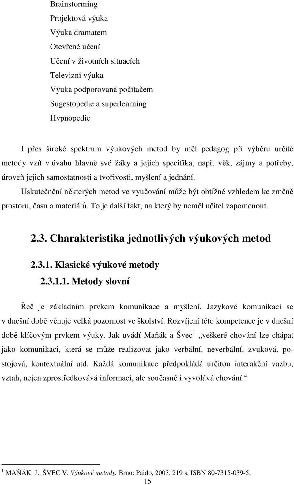 Uskutečnění některých metod ve vyučování může být obtížné vzhledem ke změně prostoru, času a materiálů. To je další fakt, na který by neměl učitel zapomenout. 2.3.