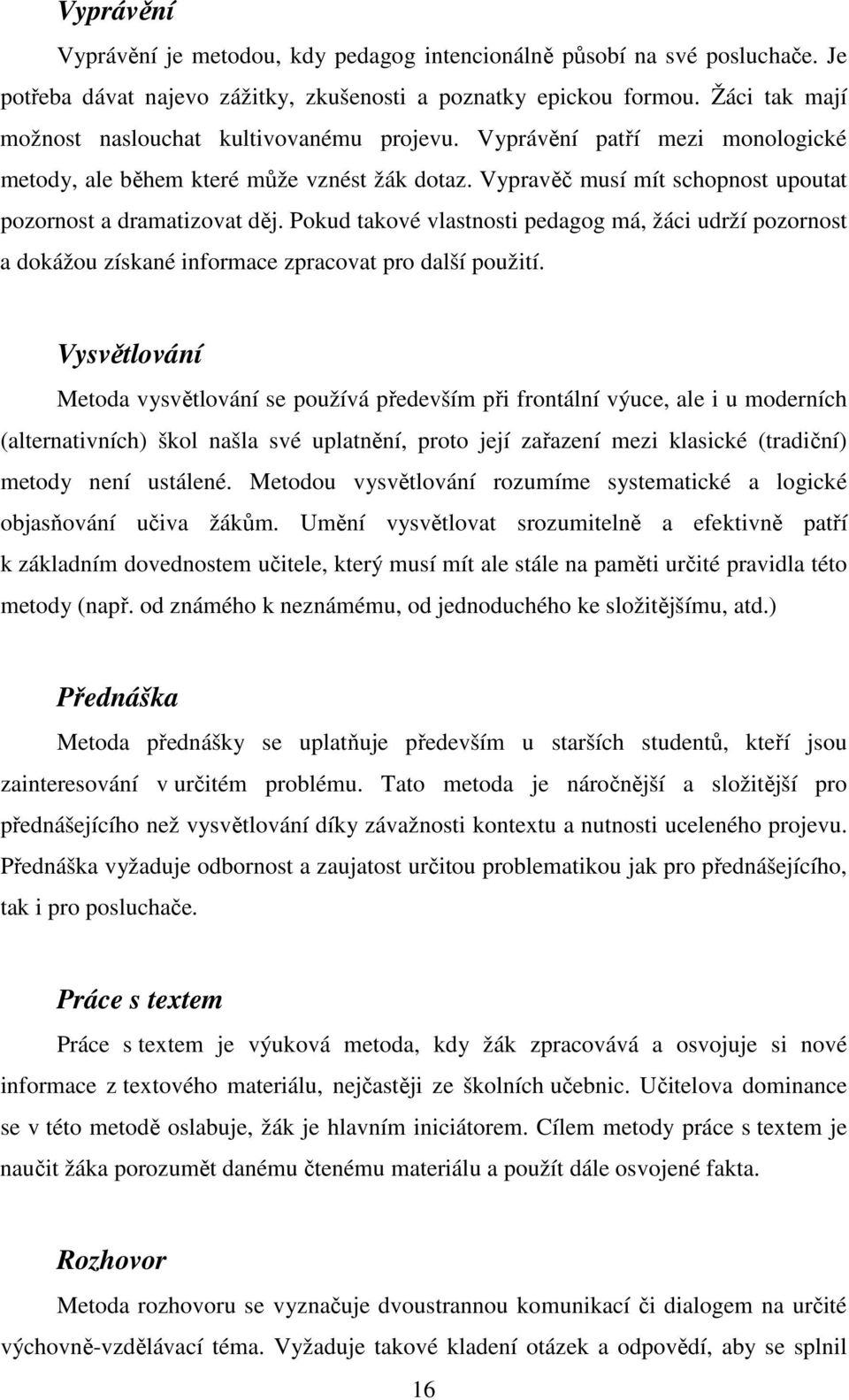 Vypravěč musí mít schopnost upoutat pozornost a dramatizovat děj. Pokud takové vlastnosti pedagog má, žáci udrží pozornost a dokážou získané informace zpracovat pro další použití.