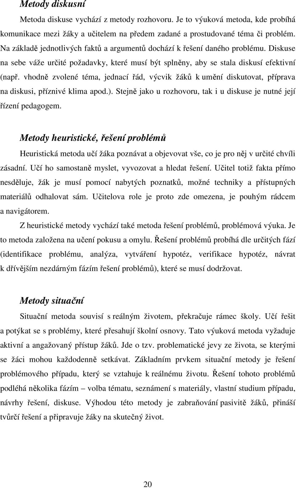 vhodně zvolené téma, jednací řád, výcvik žáků k umění diskutovat, příprava na diskusi, příznivé klima apod.). Stejně jako u rozhovoru, tak i u diskuse je nutné její řízení pedagogem.