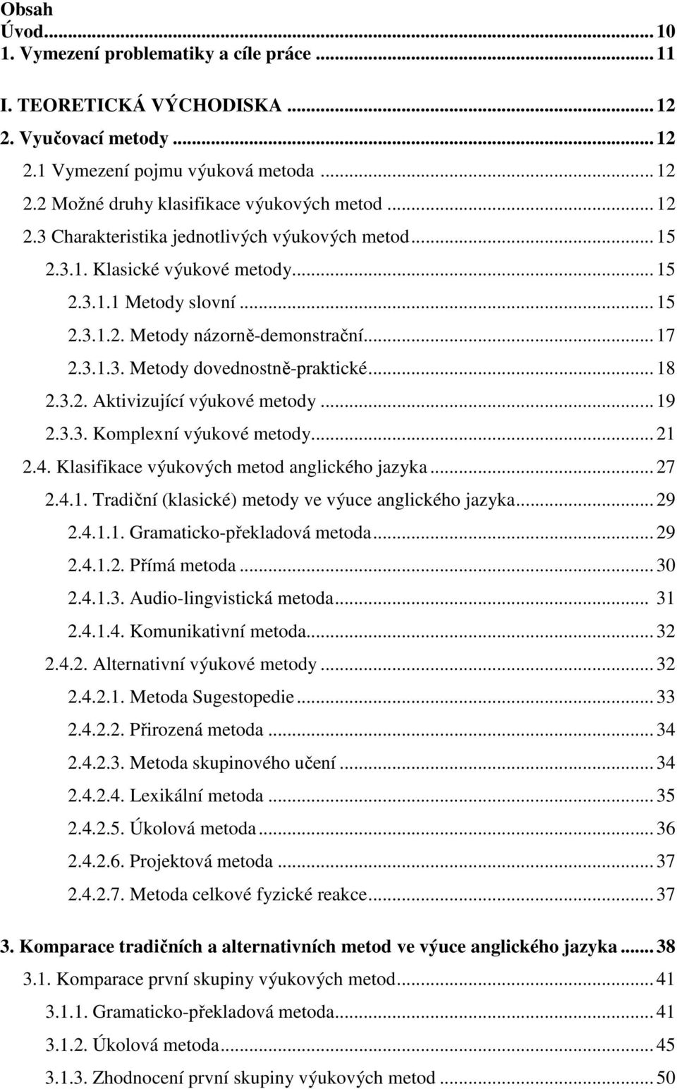 .. 18 2.3.2. Aktivizující výukové metody... 19 2.3.3. Komplexní výukové metody... 21 2.4. Klasifikace výukových metod anglického jazyka... 27 2.4.1. Tradiční (klasické) metody ve výuce anglického jazyka.