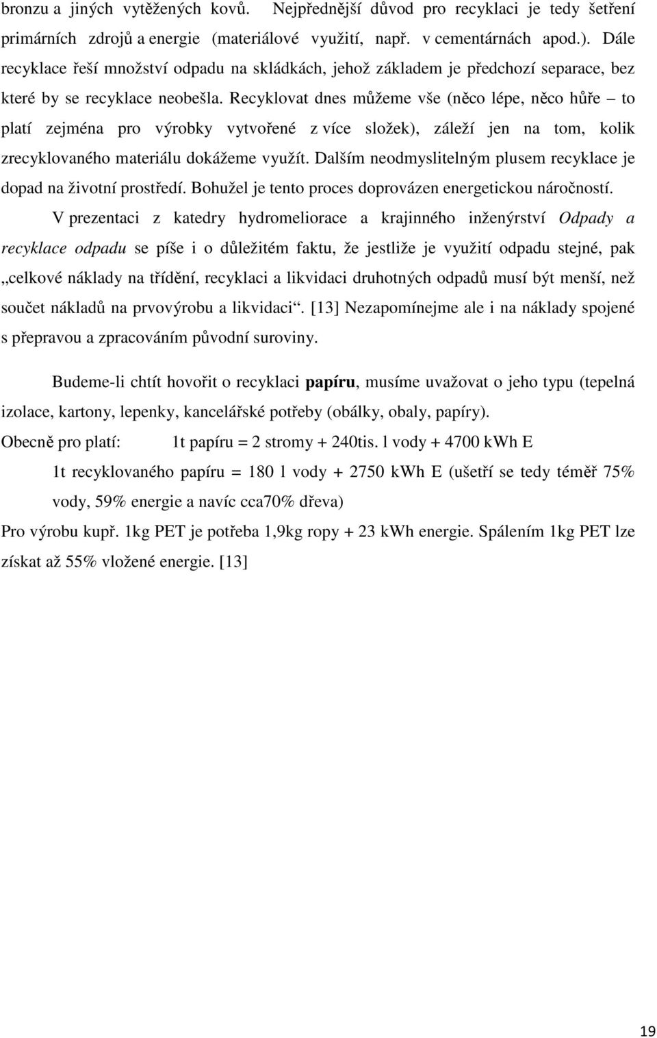 Recyklovat dnes můžeme vše (něco lépe, něco hůře to platí zejména pro výrobky vytvořené z více složek), záleží jen na tom, kolik zrecyklovaného materiálu dokážeme využít.