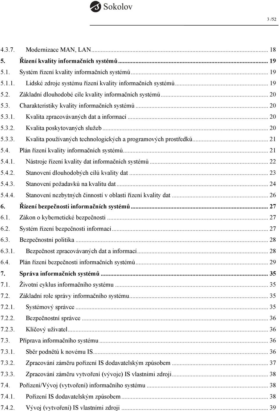 .. 20 5.3.3. Kvalita používaných technologických a programových prostředků... 21 5.4. Plán řízení kvality informačních systémů... 21 5.4.1. Nástroje řízení kvality dat informačních systémů... 22 5.4.2. Stanovení dlouhodobých cílů kvality dat.