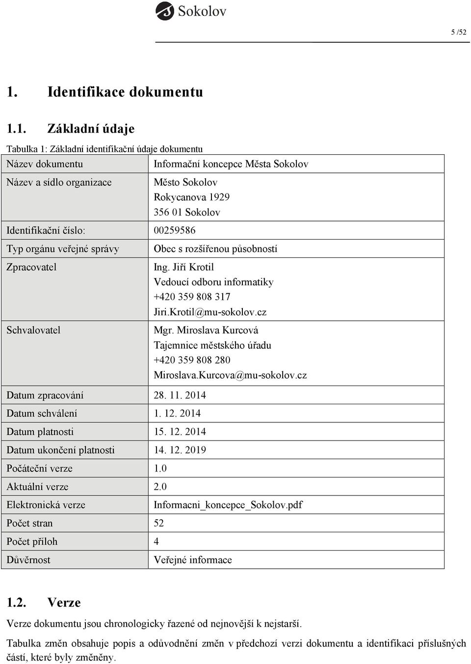 1. Základní údaje Tabulka 1: Základní identifikační údaje dokumentu Název dokumentu Informační koncepce Města Sokolov Název a sídlo organizace Město Sokolov Rokycanova 1929 356 01 Sokolov