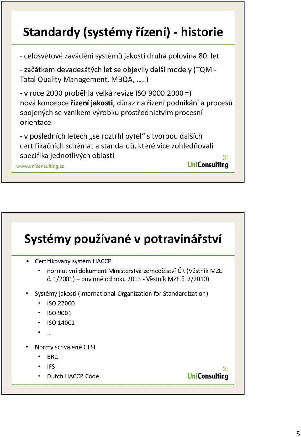 posledních letech se roztrhl pytel s tvorbou dalších certifikačních schémat a standardů, které více zohledňovali specifika jednotlivých oblastí www.uniconsulting.