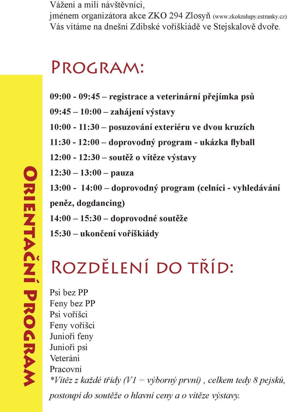 - ukázka flyball 12:00-12:30 soutěž o vítěze výstavy 12:30 13:00 pauza 13:00-14:00 doprovodný program (celníci - vyhledávání peněz, dogdancing) 14:00 15:30 doprovodné soutěže 15:30