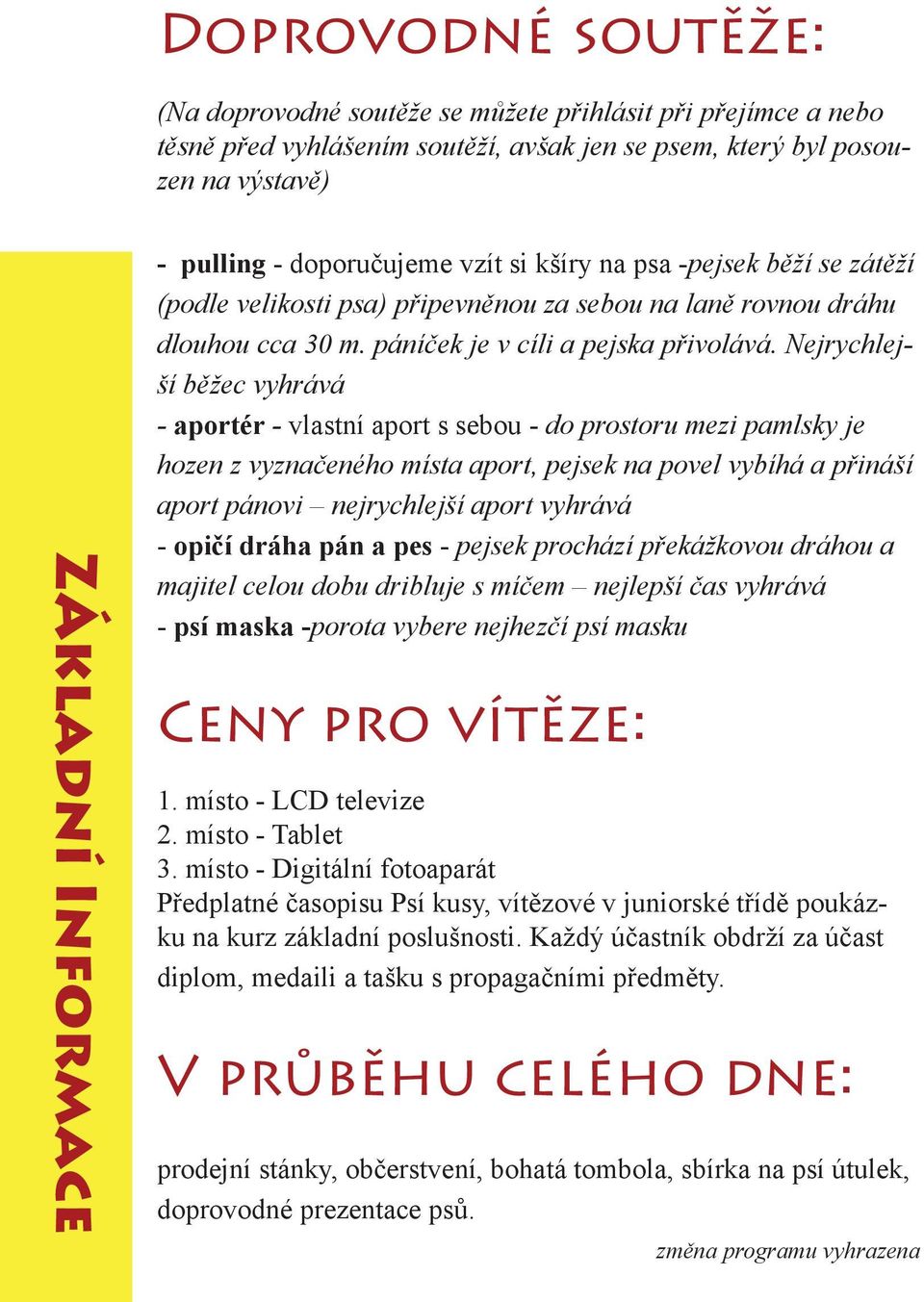 Nejrychlejší běžec vyhrává - aportér - vlastní aport s sebou - do prostoru mezi pamlsky je hozen z vyznačeného místa aport, pejsek na povel vybíhá a přináší aport pánovi nejrychlejší aport vyhrává -