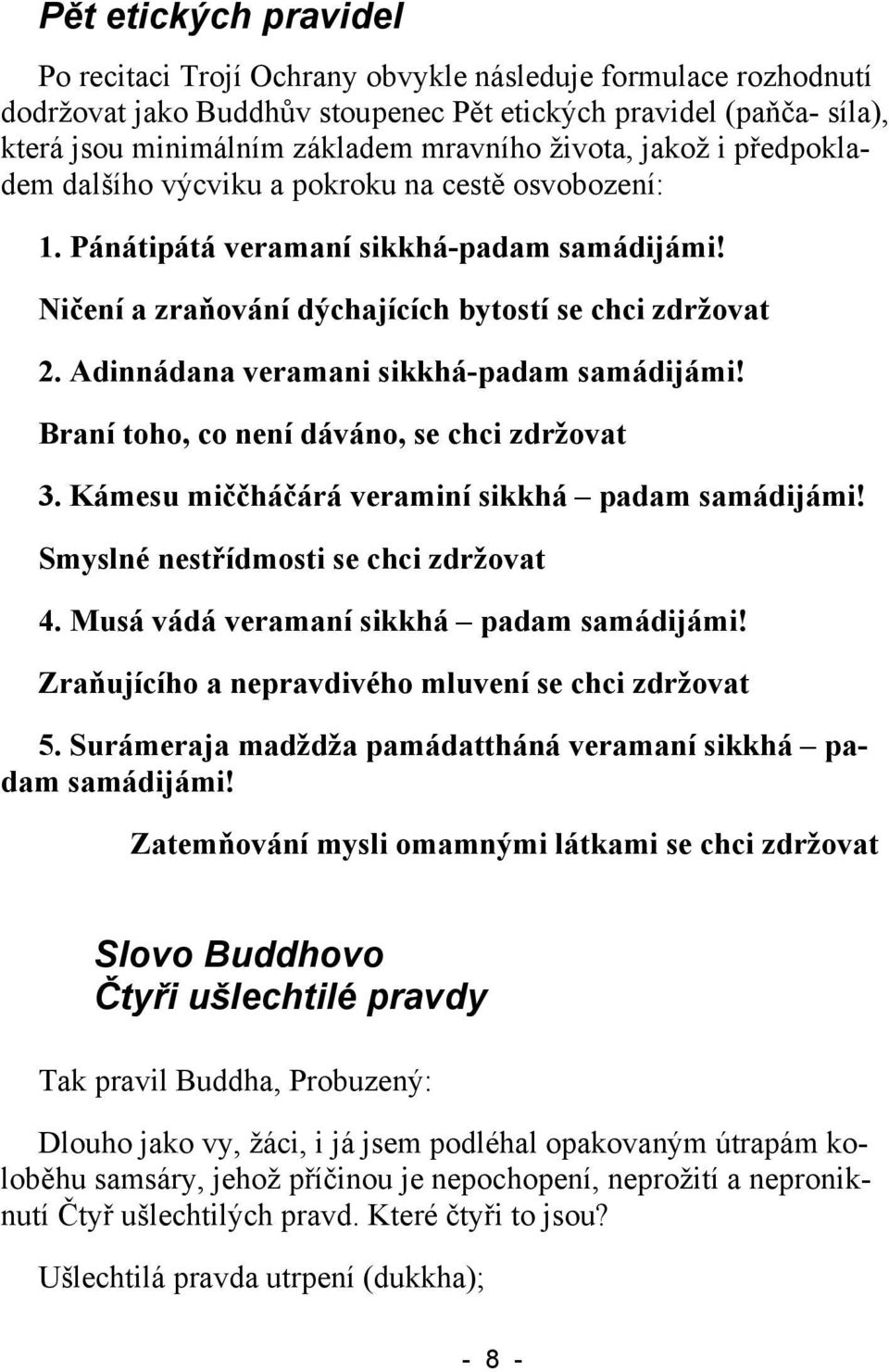 Adinnádana veramani sikkhá-padam samádijámi! Braní toho, co není dáváno, se chci zdržovat 3. Kámesu miččháčárá veraminí sikkhá padam samádijámi! Smyslné nestřídmosti se chci zdržovat 4.