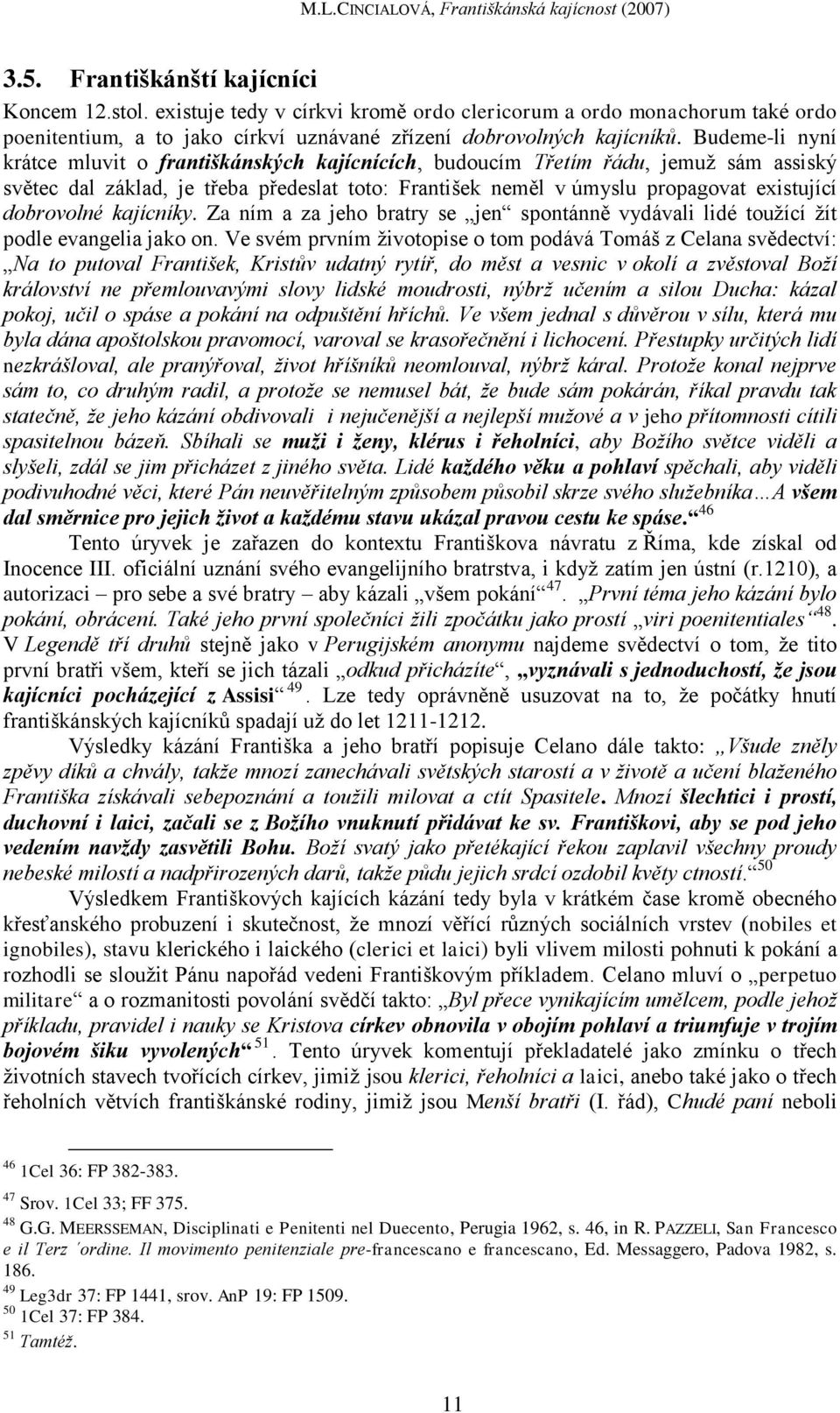 dobrovolné kajícníky. Za ním a za jeho bratry se jen spontánně vydávali lidé touţící ţít podle evangelia jako on.