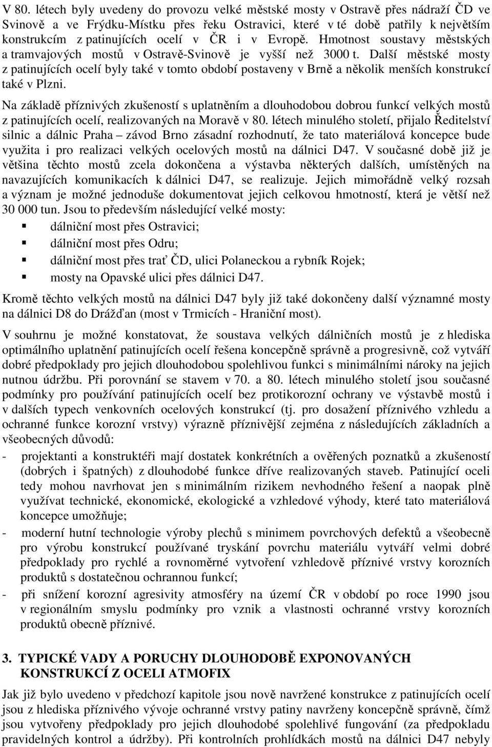 Další městské mosty z patinujících ocelí byly také v tomto období postaveny v Brně a několik menších konstrukcí také v Plzni.