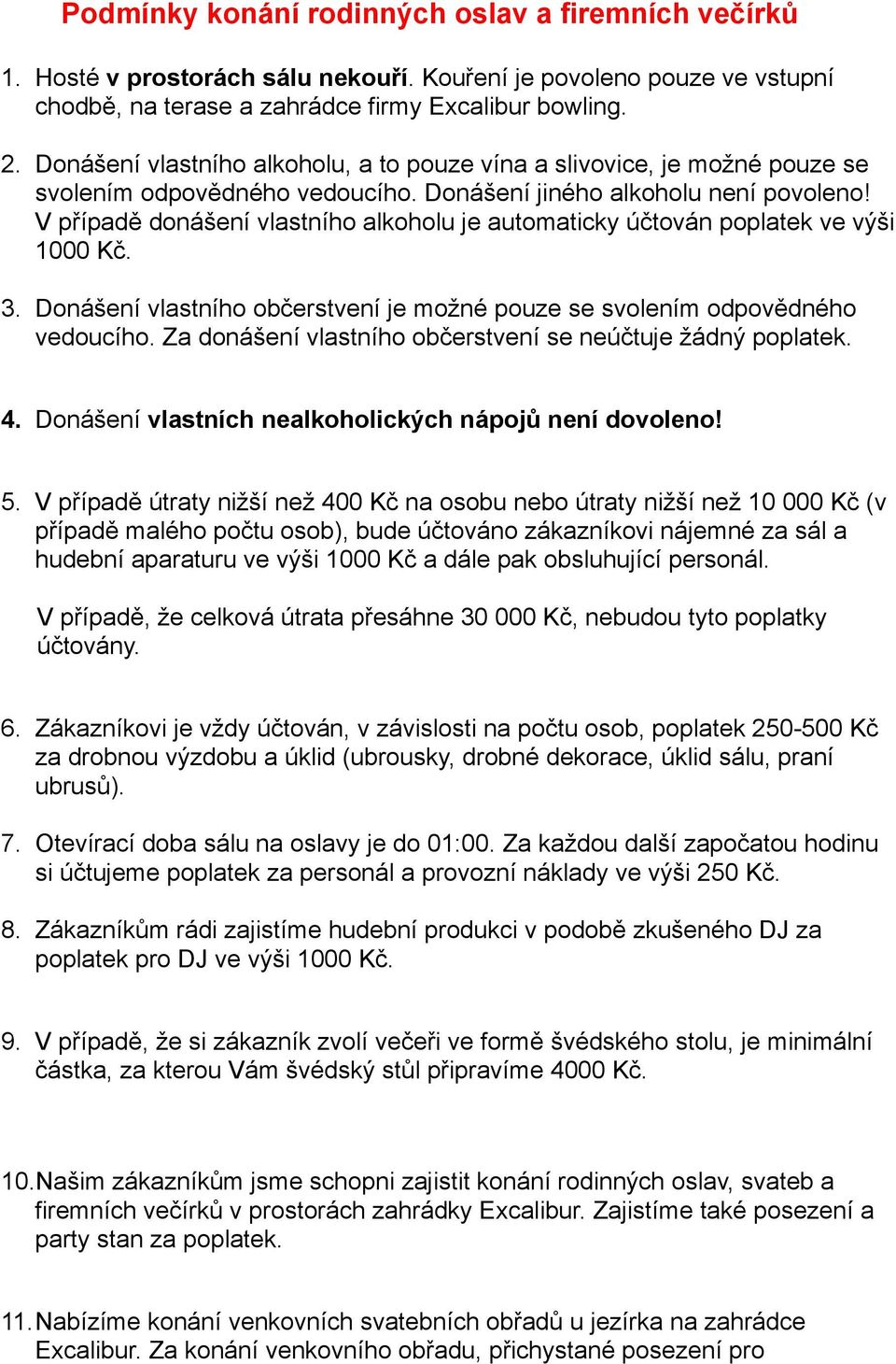 V případě donášení vlastního alkoholu je automaticky účtován poplatek ve výši 1000 Kč. 3. Donášení vlastního občerstvení je možné pouze se svolením odpovědného vedoucího.