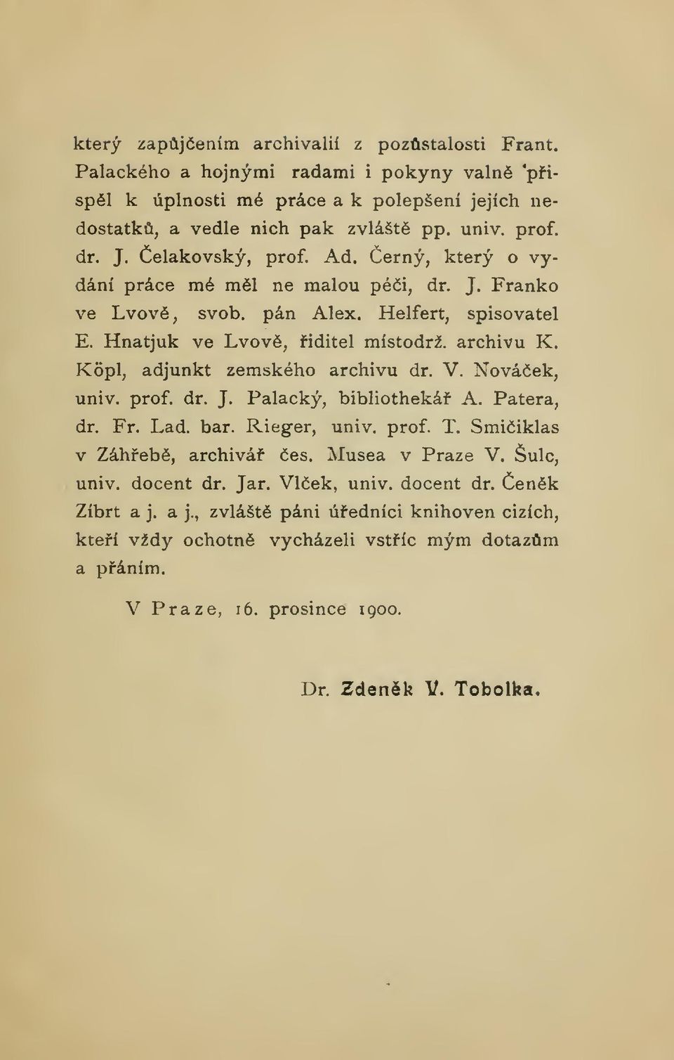 Kopl, adjunkt zemského archivu dr. V. Nováek, univ. prof. dr. J. Palacký, bibliotheká A. Patera, dr. Fr. Lad. bar. Rieger, univ. prof. T. Smiiklas v Záhebe, archivá es. Musea v Praze V.